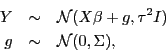 \begin{eqnarray*}
Y & \sim & \mathcal{N}(X\beta+g,\tau^{2}I)\\
g & \sim & \mathcal{N}(0,\Sigma),
\end{eqnarray*}